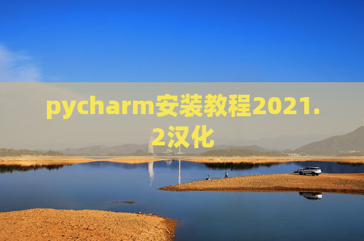 pycharm安装教程2021.2汉化 pycharm安装教程2021.2汉化